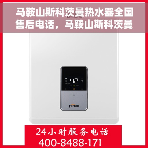 马鞍山斯科茨曼热水器全国售后电话，马鞍山斯科茨曼热水器售后服务热线及电话全攻略