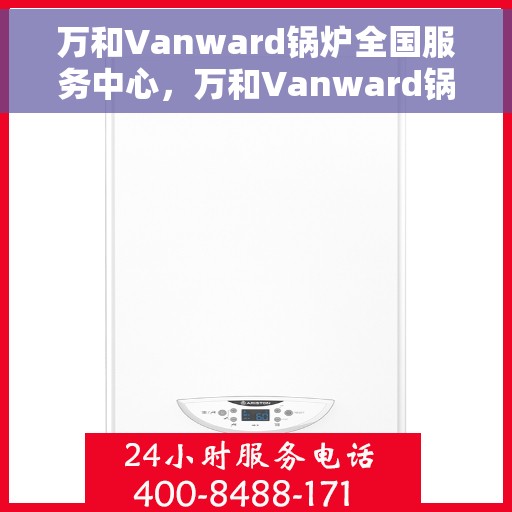 万和Vanward锅炉全国服务中心，万和Vanward锅炉全国服务热线及售后支持中心