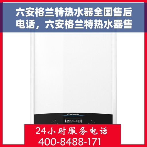 六安格兰特热水器全国售后电话，六安格兰特热水器售后服务热线及全国售后电话全攻略
