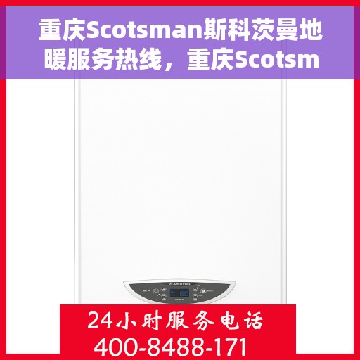 重庆Scotsman斯科茨曼地暖服务热线，重庆Scotsman斯科茨曼地暖服务热线，专业温暖，一触即达