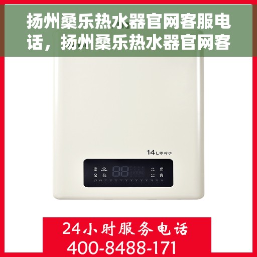 扬州桑乐热水器官网客服电话，扬州桑乐热水器官网客服热线及售后支持服务指南