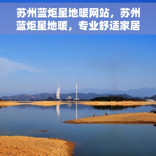 苏州蓝炬星地暖网站，苏州蓝炬星地暖，专业舒适家居解决方案提供者