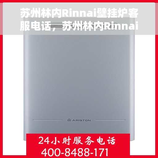 苏州林内Rinnai壁挂炉客服电话，苏州林内Rinnai壁挂炉客服热线及售后支持服务指南