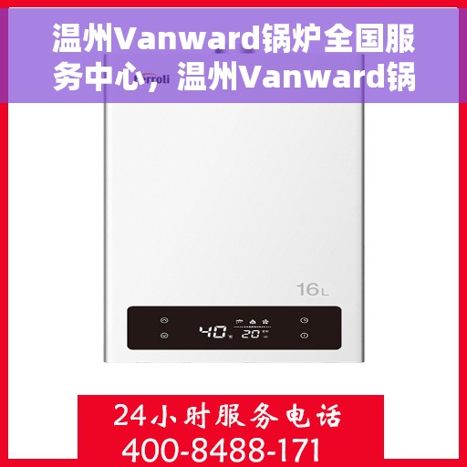 温州Vanward锅炉全国服务中心，温州Vanward锅炉全国服务中心，专业维修与优质服务并行