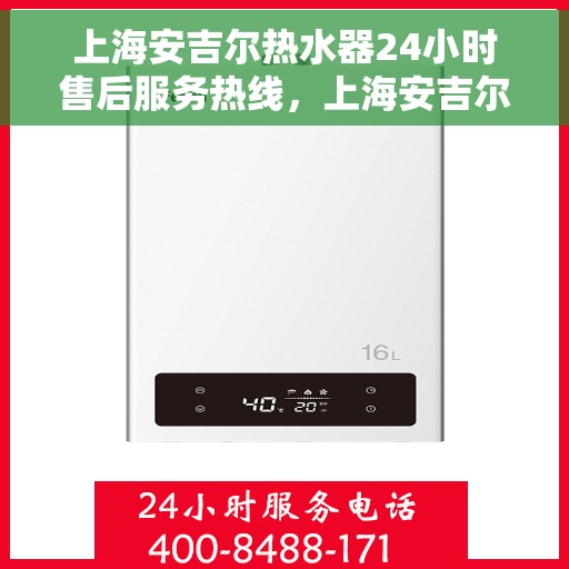 上海安吉尔热水器24小时售后服务热线，上海安吉尔热水器全天候售后服务热线，贴心关怀无间断