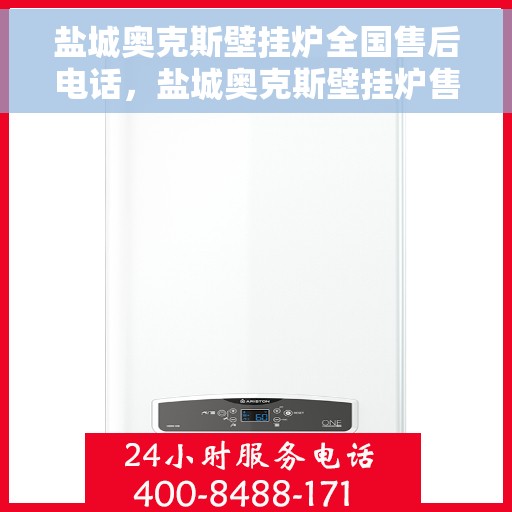 盐城奥克斯壁挂炉全国售后电话，盐城奥克斯壁挂炉售后服务热线及电话全攻略