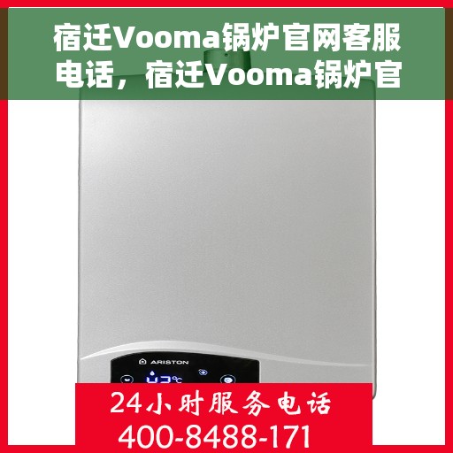 宿迁Vooma锅炉官网客服电话，宿迁Vooma锅炉官网客服热线电话公布