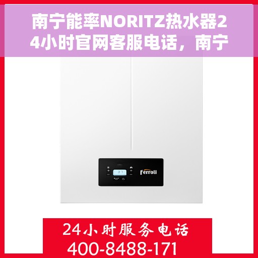 南宁能率NORITZ热水器24小时官网客服电话，南宁能率NORITZ热水器全天候客服热线及官网支持电话