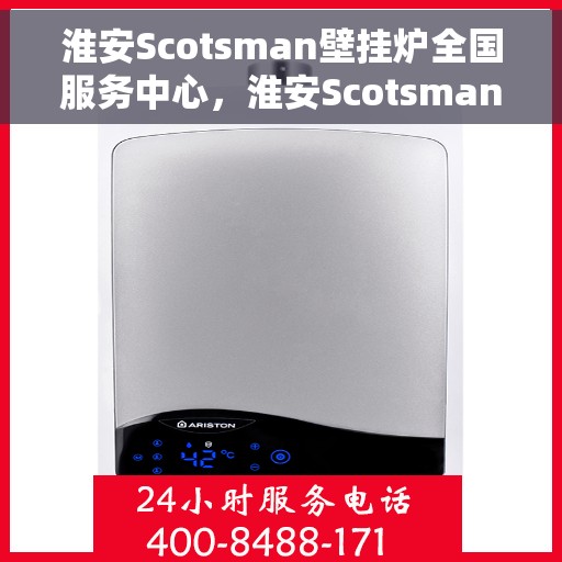 淮安Scotsman壁挂炉全国服务中心，淮安Scotsman壁挂炉全国服务中心，专业维修与贴心服务一体化