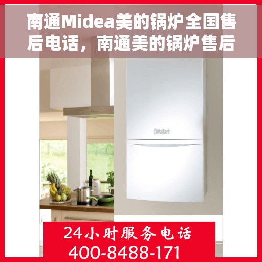 南通Midea美的锅炉全国售后电话，南通美的锅炉售后电话服务热线公布，全国售后支持一键联系！