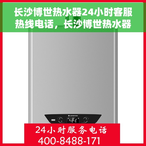 长沙博世热水器24小时客服热线电话，长沙博世热水器全天候客服热线电话服务支持