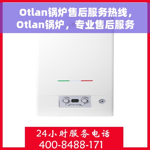 Otlan锅炉售后服务热线，Otlan锅炉，专业售后服务热线，为您的锅炉保驾护航