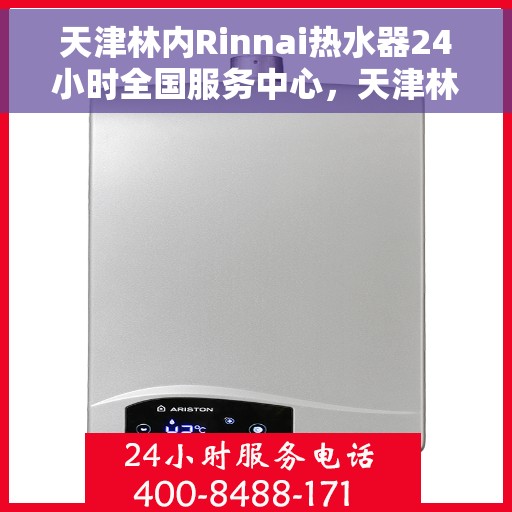 天津林内Rinnai热水器24小时全国服务中心，天津林内热水器全国服务中心全天候为您服务