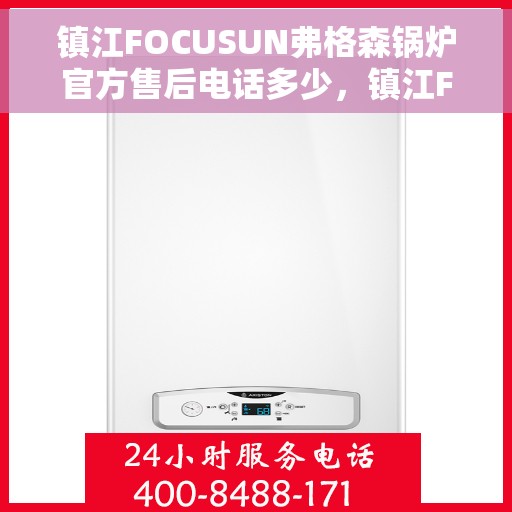 镇江FOCUSUN弗格森锅炉官方售后电话多少，镇江FOCUSUN弗格森锅炉售后服务电话专线揭秘