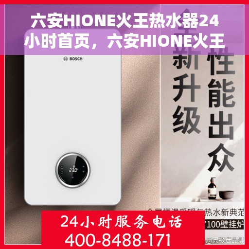 六安HIONE火王热水器24小时首页，六安HIONE火王热水器，全天候24小时服务，首页温暖呈现