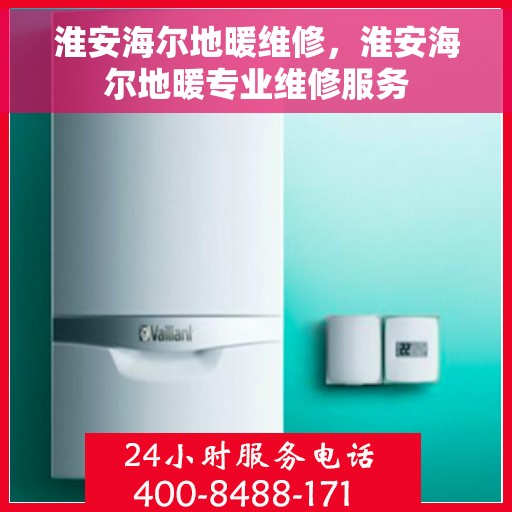 淮安海尔地暖维修，淮安海尔地暖专业维修服务