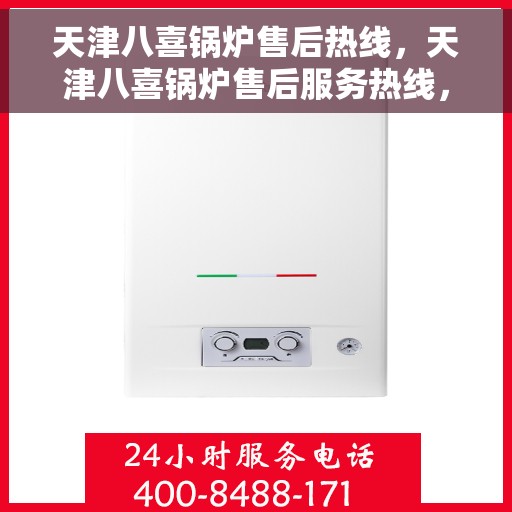 天津八喜锅炉售后热线，天津八喜锅炉售后服务热线，专业解决您的锅炉问题