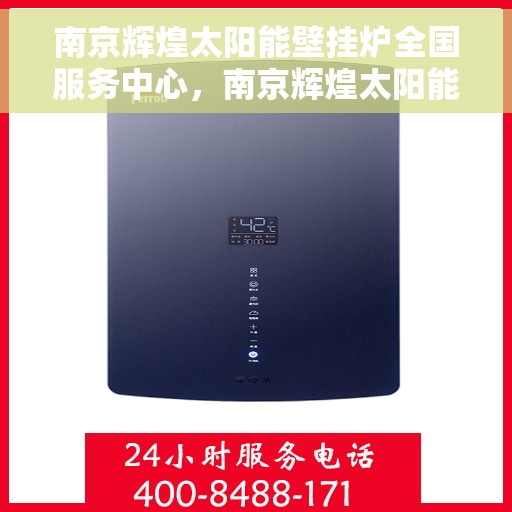 南京辉煌太阳能壁挂炉全国服务中心，南京辉煌太阳能壁挂炉全国服务中心，专业品质，服务无忧