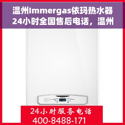 温州Immergas依玛热水器24小时全国售后电话，温州Immergas依玛热水器全天候全国售后热线电话服务保障