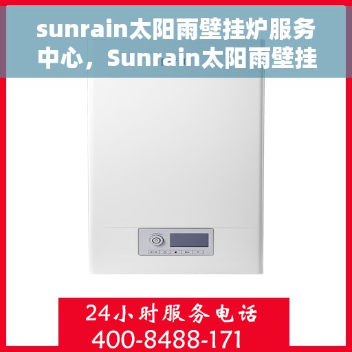 sunrain太阳雨壁挂炉服务中心，Sunrain太阳雨壁挂炉专业服务中心，全方位服务，温暖您的家