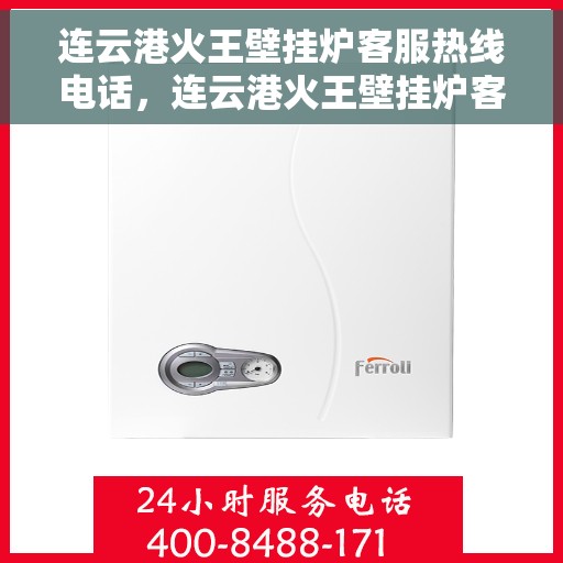 连云港火王壁挂炉客服热线电话，连云港火王壁挂炉客户服务热线电话公布
