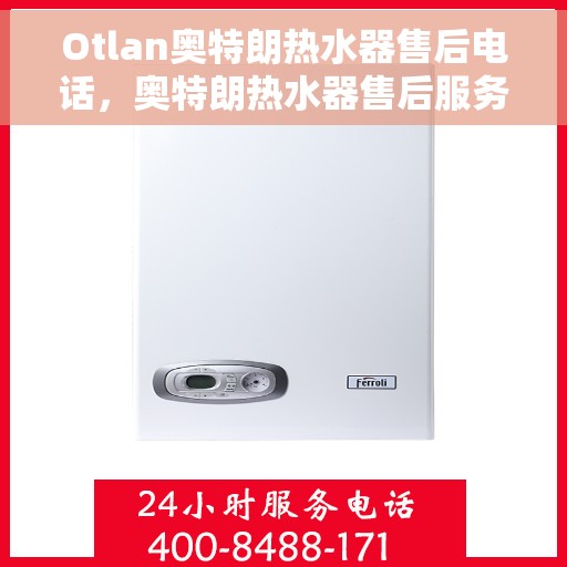 Otlan奥特朗热水器售后电话，奥特朗热水器售后服务热线及电话支持指南