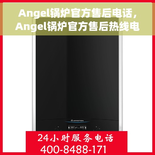 Angel锅炉官方售后电话，Angel锅炉官方售后热线电话公布