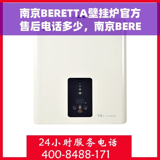 南京BERETTA壁挂炉官方售后电话多少，南京BERETTA壁挂炉售后电话官方查询