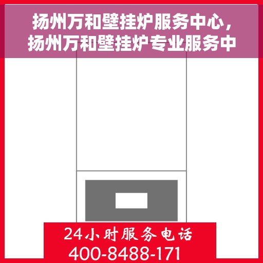 扬州万和壁挂炉服务中心，扬州万和壁挂炉专业服务中心
