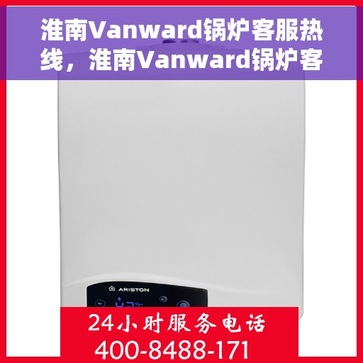 淮南Vanward锅炉客服热线，淮南Vanward锅炉客服热线，专业解答，贴心服务