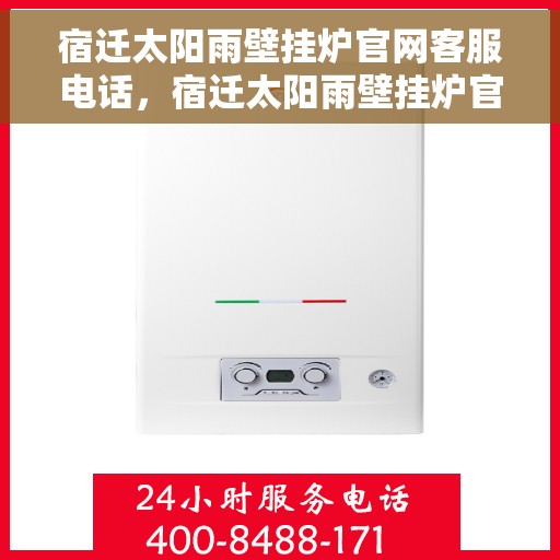 宿迁太阳雨壁挂炉官网客服电话，宿迁太阳雨壁挂炉官网客服热线及售后支持服务电话汇总