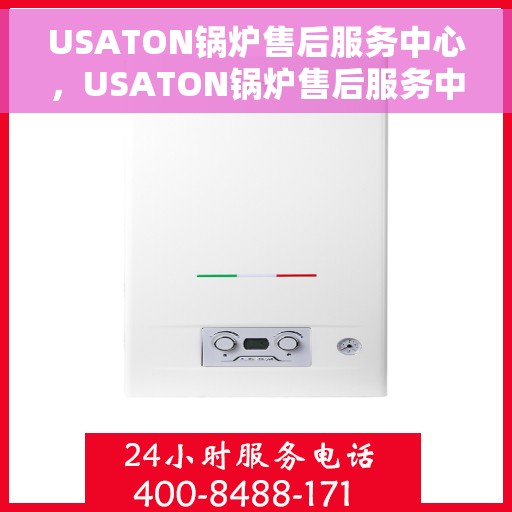 USATON锅炉售后服务中心，USATON锅炉售后服务中心，专业维护，无忧体验