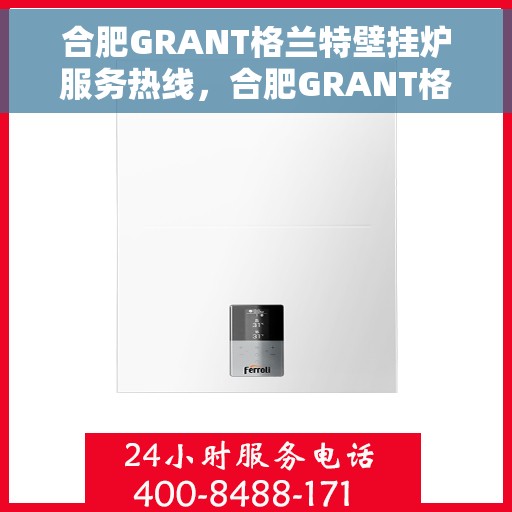 合肥GRANT格兰特壁挂炉服务热线，合肥GRANT格兰特壁挂炉服务热线，专业维修与售后支持团队为您护航冬日温暖生活。