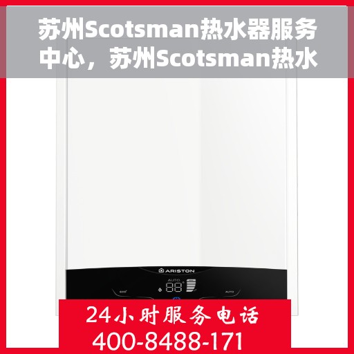 苏州Scotsman热水器服务中心，苏州Scotsman热水器专业服务中心，全方位维修与保养解决方案