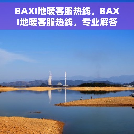 BAXI地暖客服热线，BAXI地暖客服热线，专业解答，温暖您的生活