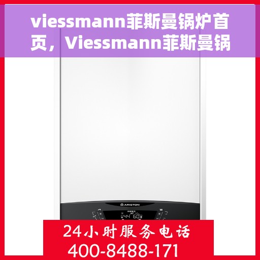 viessmann菲斯曼锅炉首页，Viessmann菲斯曼锅炉，高效暖心的热能解决方案首页