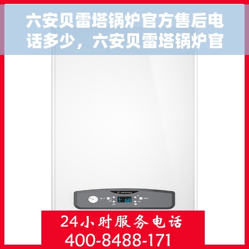 六安贝雷塔锅炉官方售后电话多少，六安贝雷塔锅炉官方售后联系电话揭秘