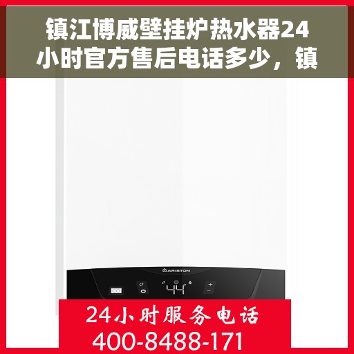 镇江博威壁挂炉热水器24小时官方售后电话多少，镇江博威壁挂炉热水器全天候官方售后电话查询