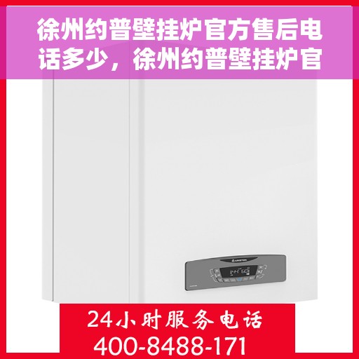 徐州约普壁挂炉官方售后电话多少，徐州约普壁挂炉官方售后联系电话揭秘