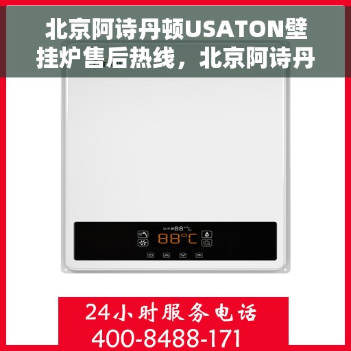北京阿诗丹顿USATON壁挂炉售后热线，北京阿诗丹顿壁挂炉售后热线，专业维修与售后支持团队为您服务