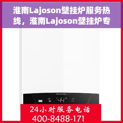 淮南Lajoson壁挂炉服务热线，淮南Lajoson壁挂炉专业维修服务热线