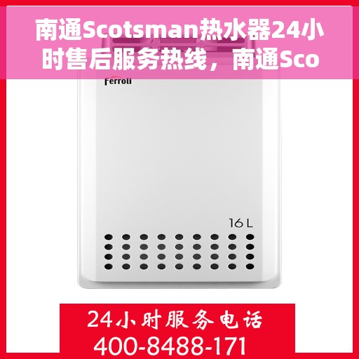 南通Scotsman热水器24小时售后服务热线，南通Scotsman热水器全天候售后服务热线，贴心无忧的维修保障