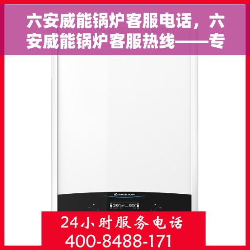 六安威能锅炉客服电话，六安威能锅炉客服热线——专业解答，贴心服务