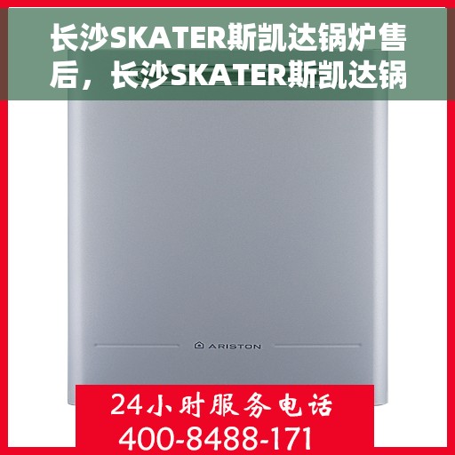 长沙SKATER斯凯达锅炉售后，长沙SKATER斯凯达锅炉专业售后维修服务