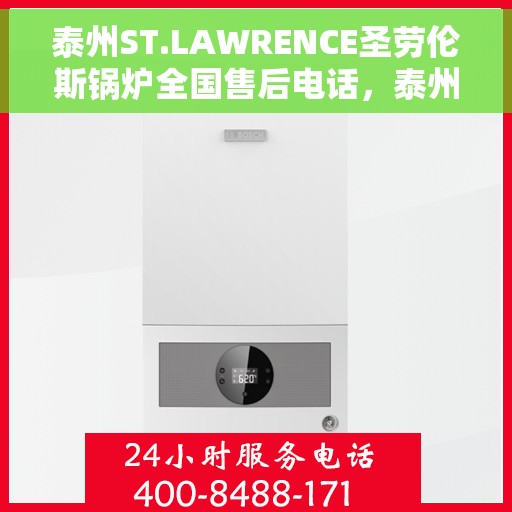 泰州ST.LAWRENCE圣劳伦斯锅炉全国售后电话，泰州ST.LAWRENCE圣劳伦斯锅炉全国售后热线电话公布