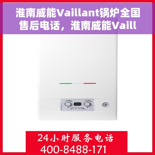 淮南威能Vaillant锅炉全国售后电话，淮南威能Vaillant锅炉全国售后热线电话及维修服务指南