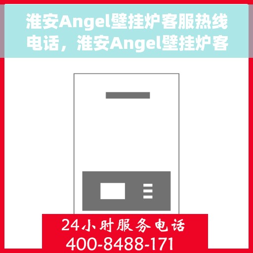 淮安Angel壁挂炉客服热线电话，淮安Angel壁挂炉客服热线电话详解，快速解决您的疑问与需求！