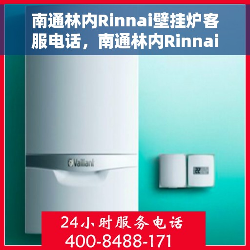 南通林内Rinnai壁挂炉客服电话，南通林内Rinnai壁挂炉客服热线及售后服务电话详解