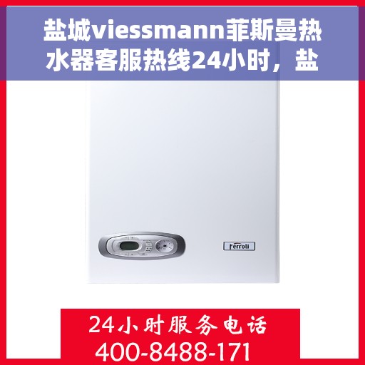 盐城viessmann菲斯曼热水器客服热线24小时，盐城Viessmann菲斯曼热水器全天候客服热线支持