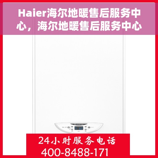 Haier海尔地暖售后服务中心，海尔地暖售后服务中心，专业维修，温暖您的生活